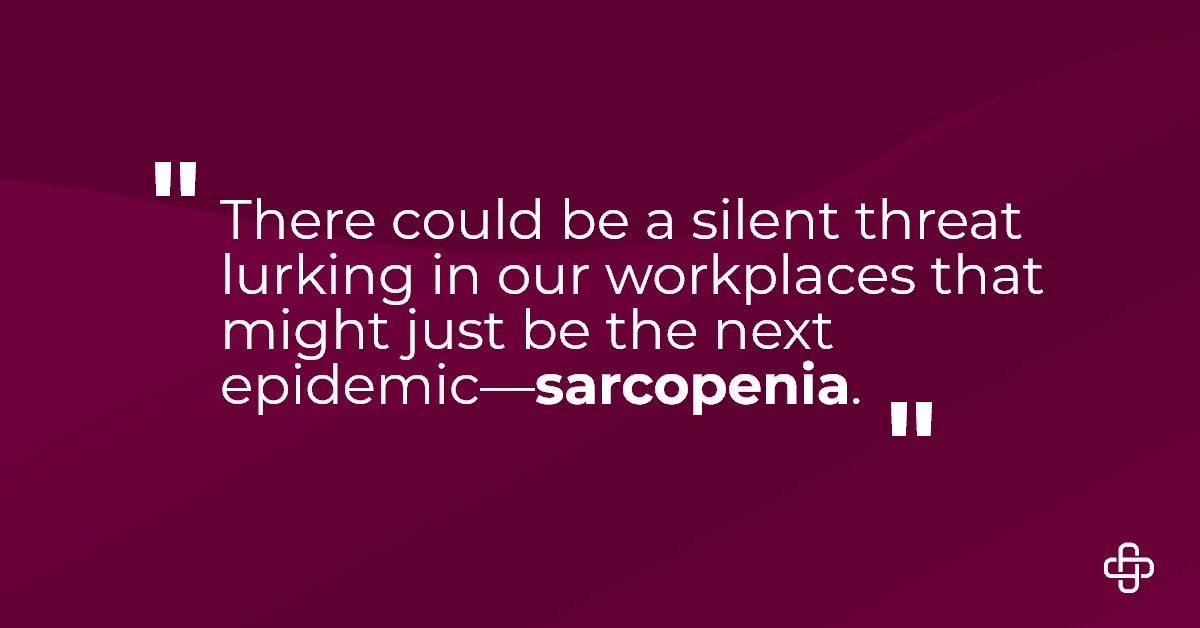 Sarcopenia in the Workplace: Is This the Next Epidemic on Our Hands? 